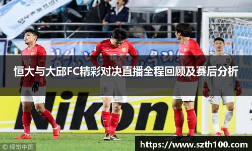 恒大与大邱FC精彩对决直播全程回顾及赛后分析